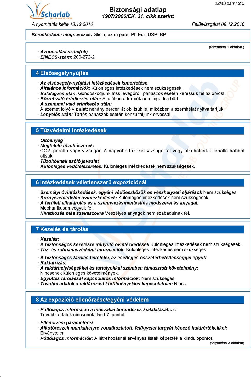 Belélegzés után: Gondoskodjunk friss levegőről; panaszok esetén keressük fel az orvost. Bőrrel való érintkezés után: Általában a termék nem ingerli a bört.