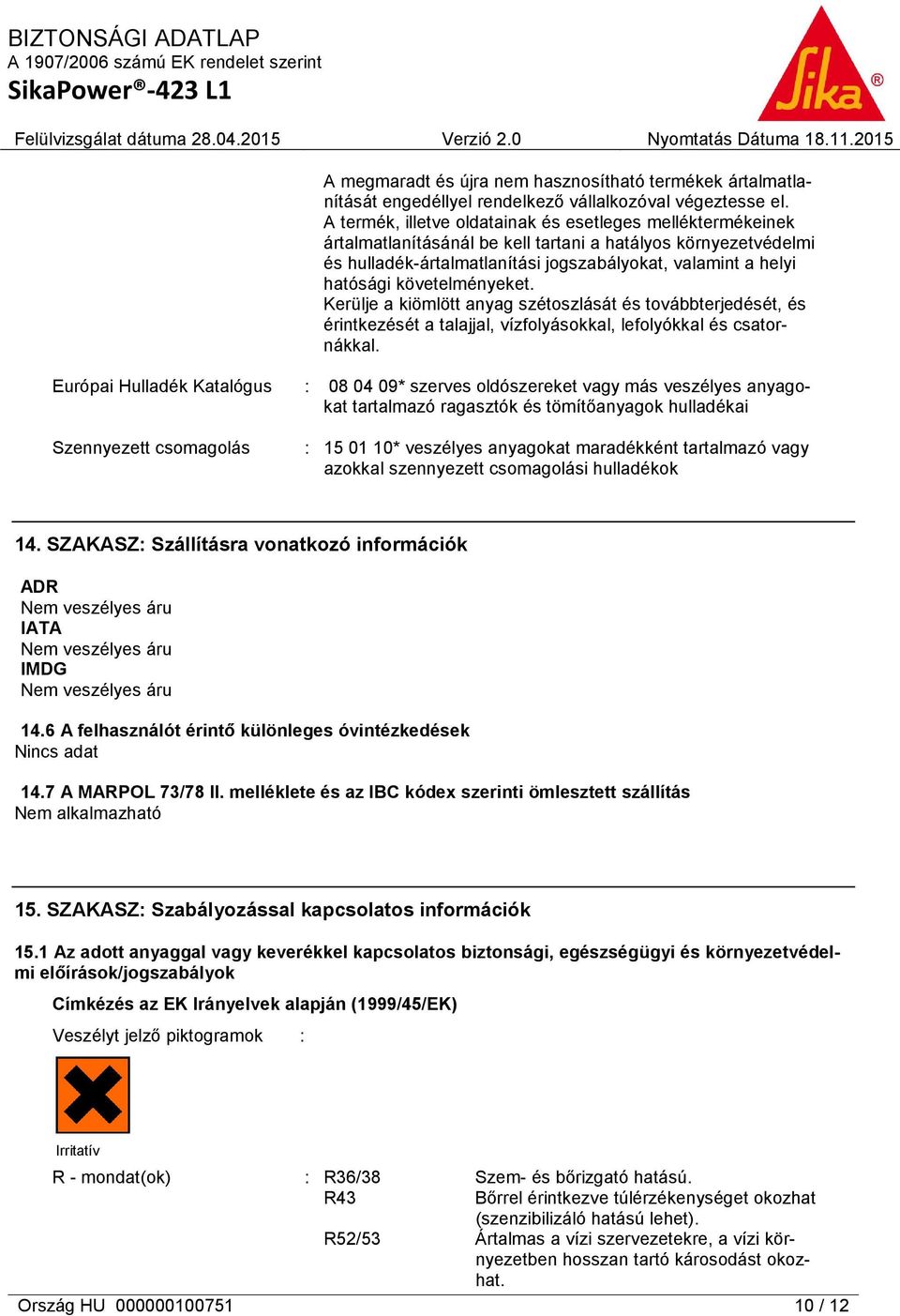 követelményeket. Kerülje a kiömlött anyag szétoszlását és továbbterjedését, és érintkezését a talajjal, vízfolyásokkal, lefolyókkal és csatornákkal.
