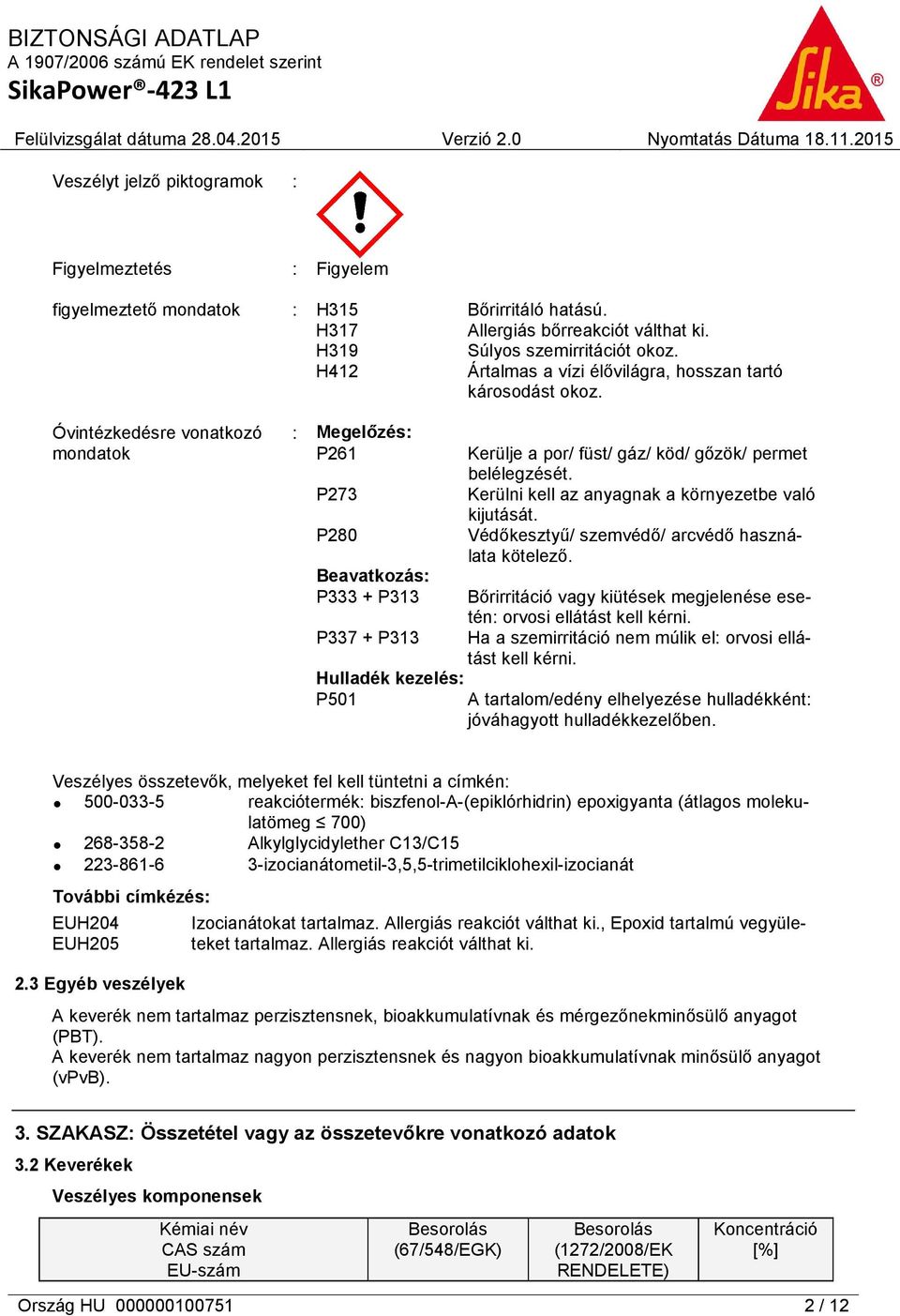 Óvintézkedésre vonatkozó mondatok : Megelőzés: P261 P273 P280 Beavatkozás: P333 + P313 P337 + P313 Kerülje a por/ füst/ gáz/ köd/ gőzök/ permet belélegzését.