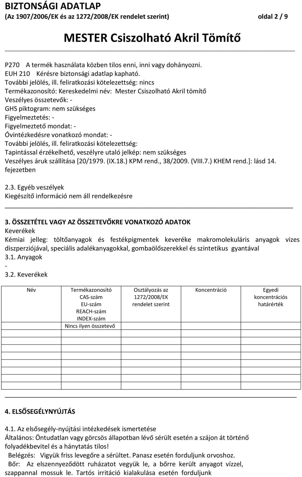 Óvintézkedésre vonatkozó mondat: - További jelölés, ill. feliratkozási kötelezettség: Tapintással érzékelhető, veszélyre utaló jelkép: nem szükséges Veszélyes áruk szállítása [20/1979. (IX.18.