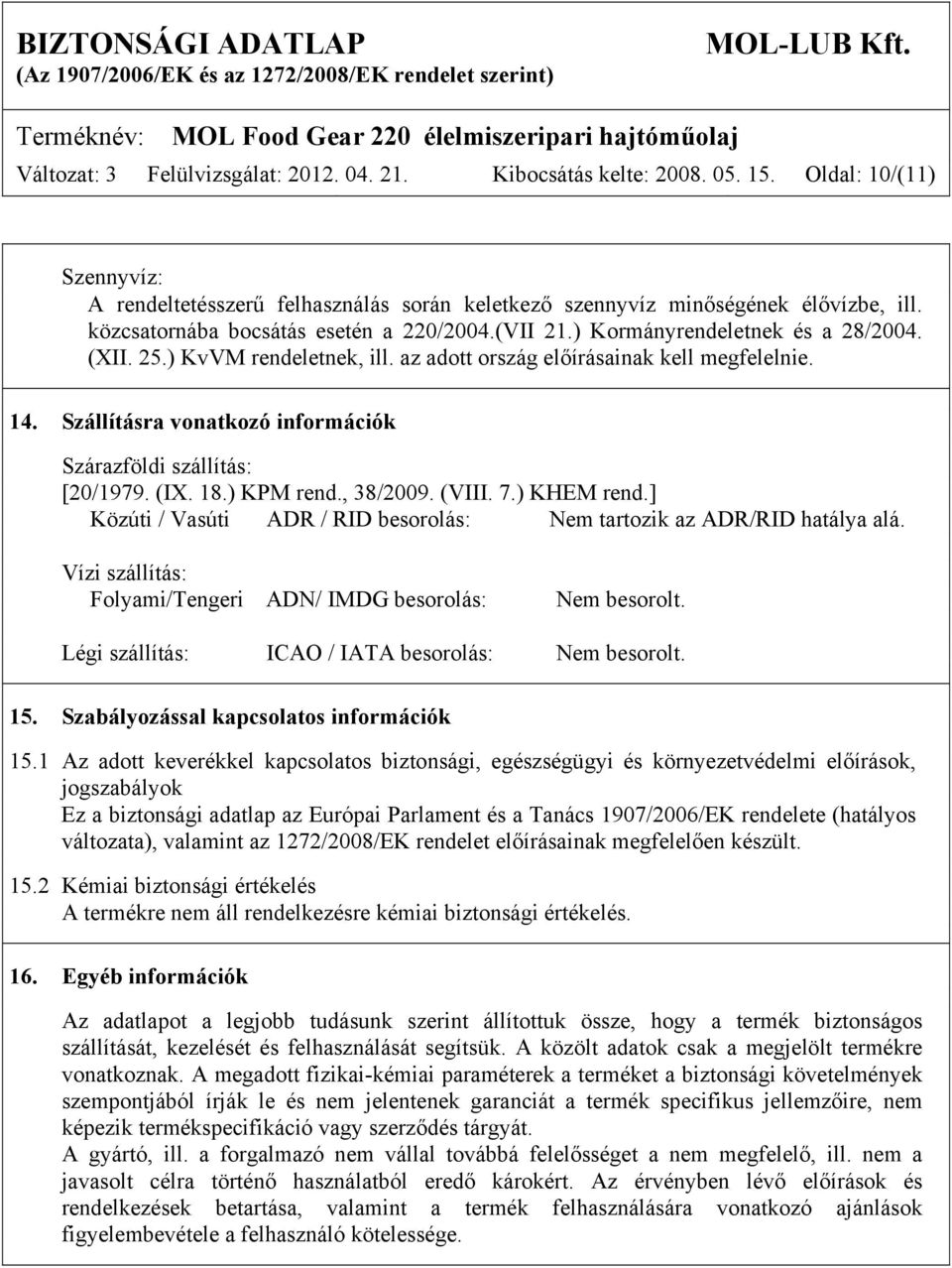 Szállításra vonatkozó információk Szárazföldi szállítás: [20/1979. (IX. 18.) KPM rend., 38/2009. (VIII. 7.) KHEM rend.] Közúti / Vasúti ADR / RID besorolás: Nem tartozik az ADR/RID hatálya alá.