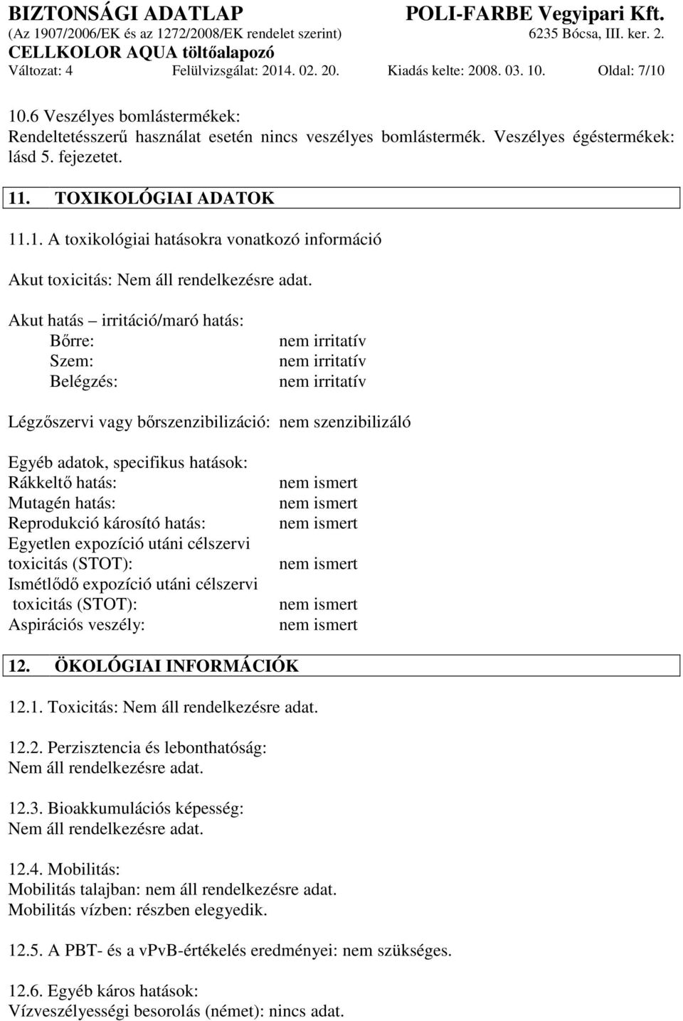 Akut hatás irritáció/maró hatás: Bőrre: Szem: Belégzés: nem irritatív nem irritatív nem irritatív Légzőszervi vagy bőrszenzibilizáció: nem szenzibilizáló Egyéb adatok, specifikus hatások: Rákkeltő