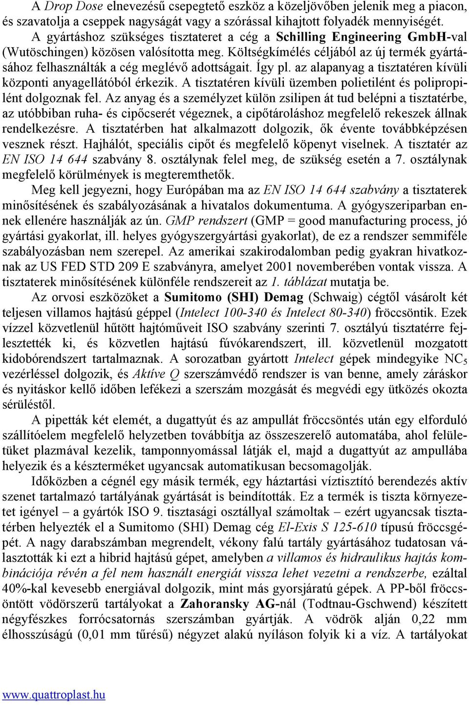 Költségkímélés céljából az új termék gyártásához felhasználták a cég meglévő adottságait. Így pl. az alapanyag a tisztatéren kívüli központi anyagellátóból érkezik.