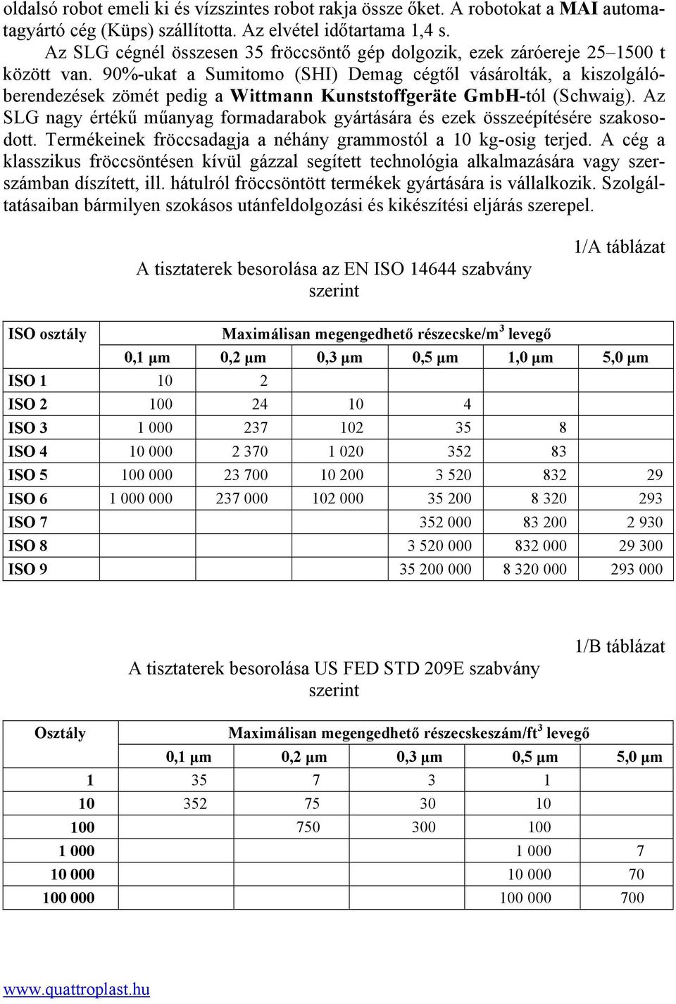 90%-ukat a Sumitomo (SHI) Demag cégtől vásárolták, a kiszolgálóberendezések zömét pedig a Wittmann Kunststoffgeräte GmbH-tól (Schwaig).