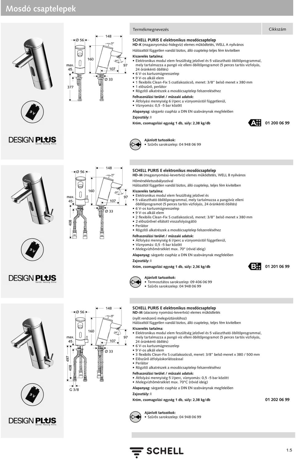 kartusmágnesszelep 9 V-os alkáli elem 1 flexibilis Clean-Fix S csatlakozócső, menet: 3/8 belső menet x 380 mm 1 előszűrő, perlátor Rögzítő alkatrészek a mosdócsaptelep felszereléséhez Átfolyási