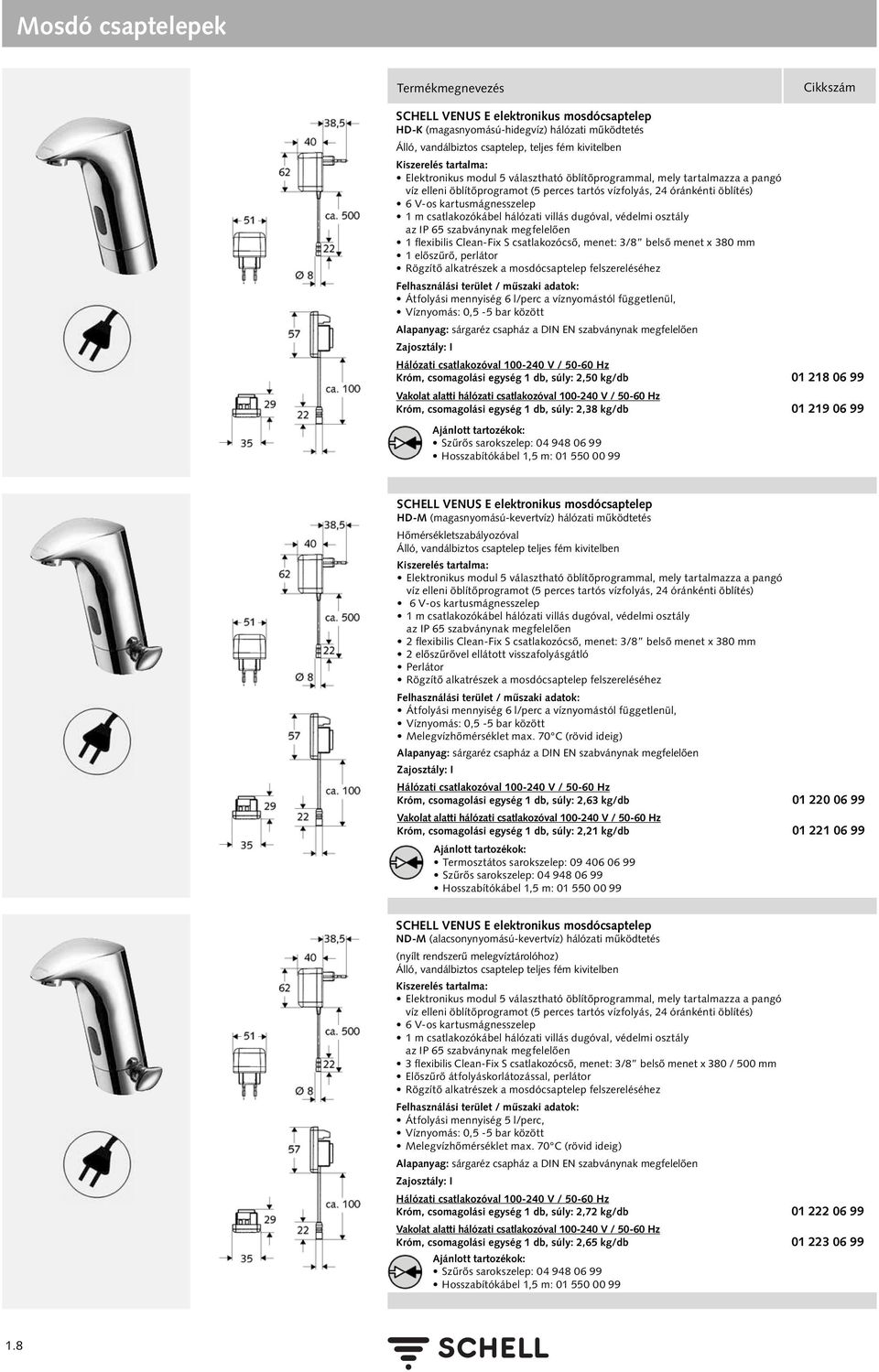 osztály az IP 65 szabványnak megfelelően 1 flexibilis Clean-Fix S csatlakozócső, menet: 3/8 belső menet x 380 mm 1 előszűrő, perlátor Rögzítő alkatrészek a mosdócsaptelep felszereléséhez Átfolyási