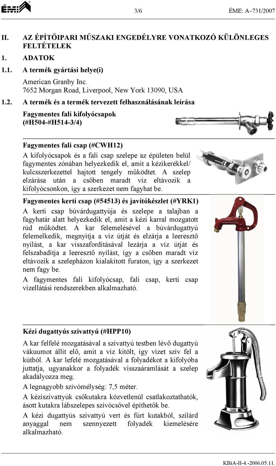 kifolyócsapok és a fali csap szelepe az épületen belül fagymentes zónában helyezkedik el, amit a kézikerékkel/ kulcsszerkezettel hajtott tengely működtet.