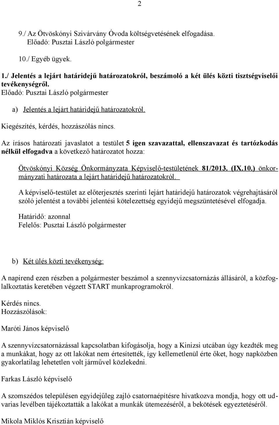 Az írásos határozati javaslatot a testület 5 igen szavazattal, ellenszavazat és tartózkodás nélkül elfogadva a következő határozatot hozza: Ötvöskónyi Község Önkormányzata Képviselő-testületének