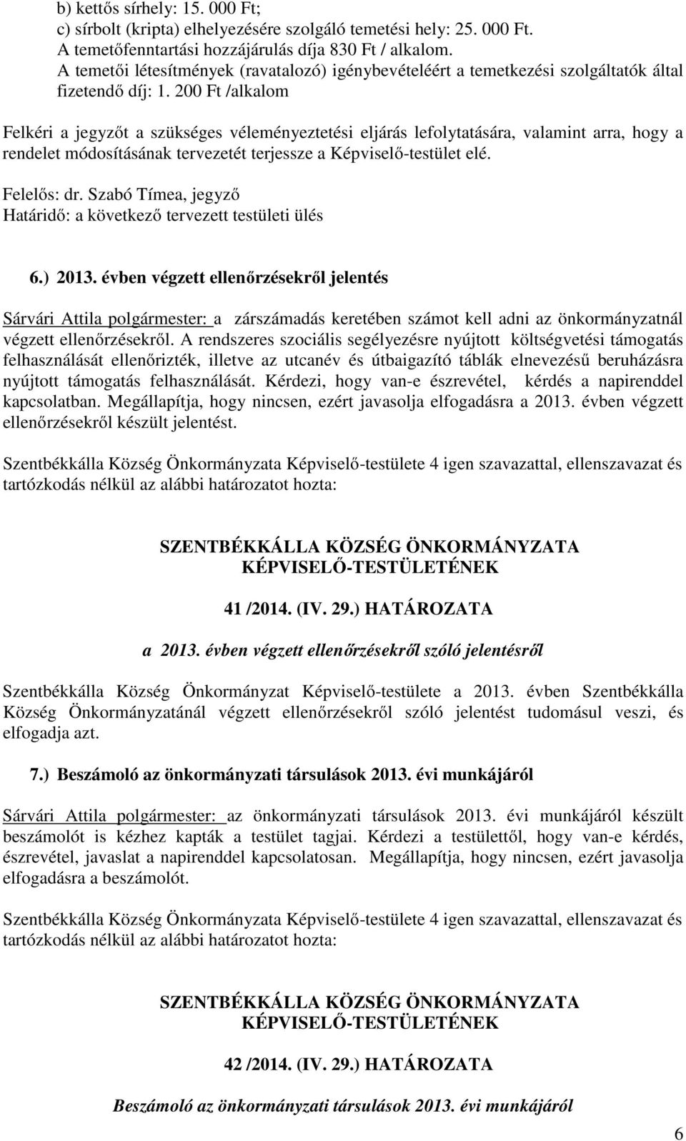 200 Ft /alkalom Felkéri a jegyzőt a szükséges véleményeztetési eljárás lefolytatására, valamint arra, hogy a rendelet módosításának tervezetét terjessze a Képviselő-testület elé. Felelős: dr.