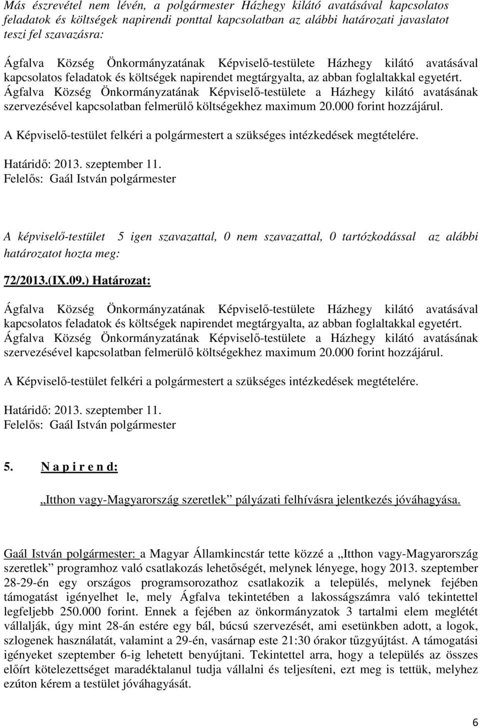 Ágfalva Község Önkormányzatának Képviselő-testülete a Házhegy kilátó avatásának szervezésével kapcsolatban felmerülő költségekhez maximum 20.000 forint hozzájárul. Határidő: 2013. szeptember 11.