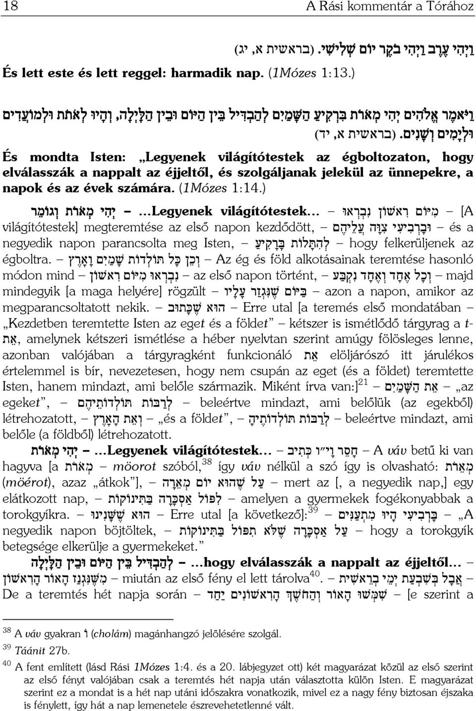 (בראשית א, יד) És mondta Isten: Legyenek világítótestek az égboltozaton, hogy elválasszák a nappalt az éjjeltől, és szolgáljanak jelekül az ünnepekre, a napok és az évek számára. (1Mózes 1:14.