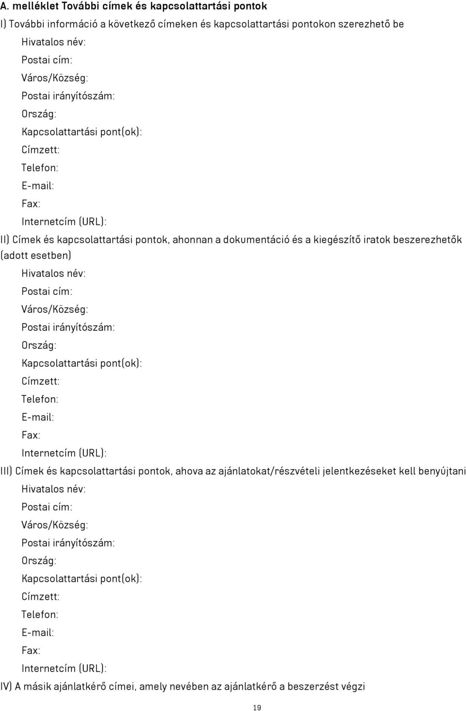 (adott esetben) Hivatalos név: Postai cím: Város/Község: Postai irányítószám: Ország: Kapcsolattartási pont(ok): Címzett: Telefon: E-mail: Fax: Internetcím (URL): III) Címek és kapcsolattartási