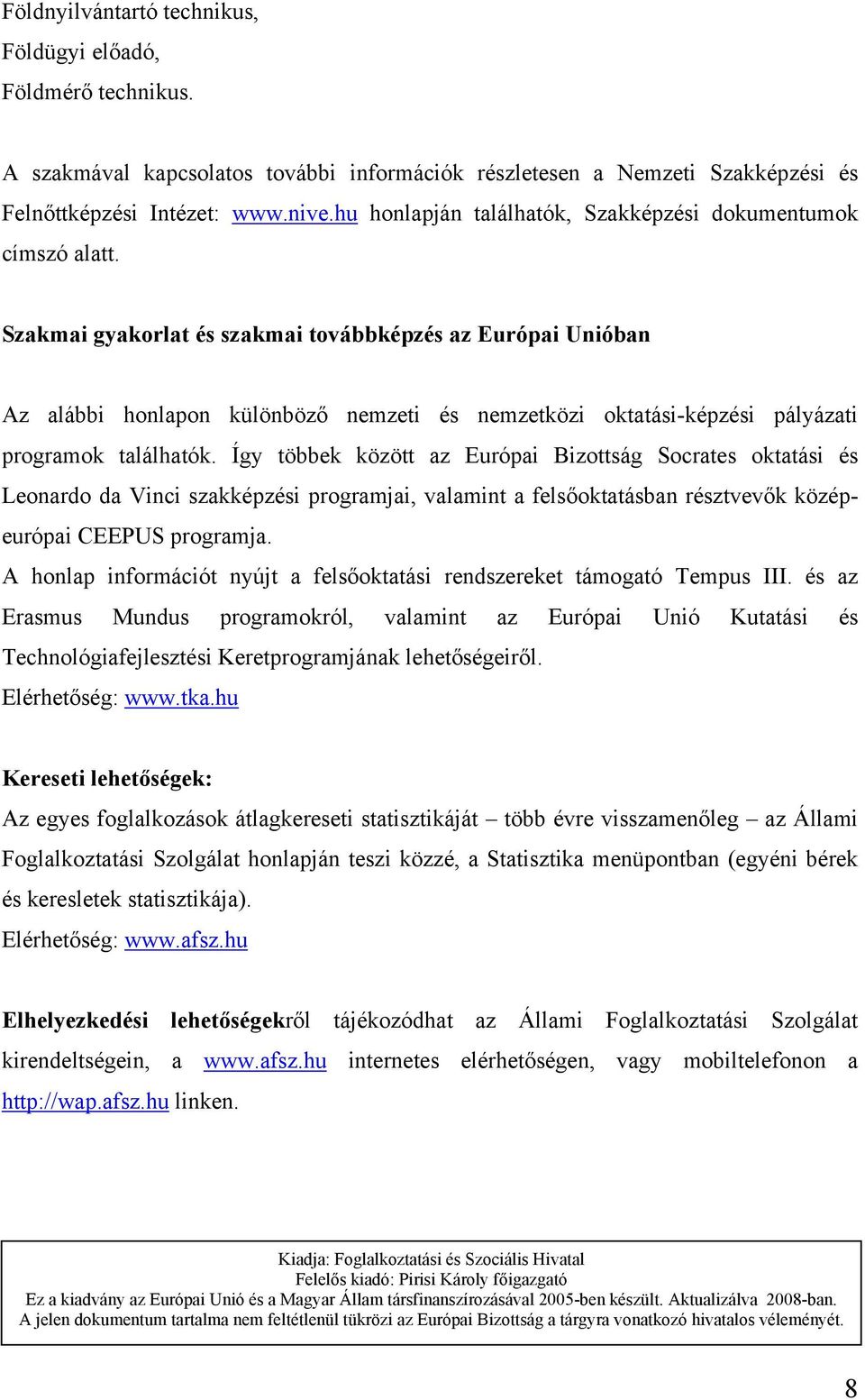 Szakmai gyakorlat és szakmai továbbképzés az Európai Unióban Az alábbi honlapon különböző nemzeti és nemzetközi oktatási-képzési pályázati programok találhatók.