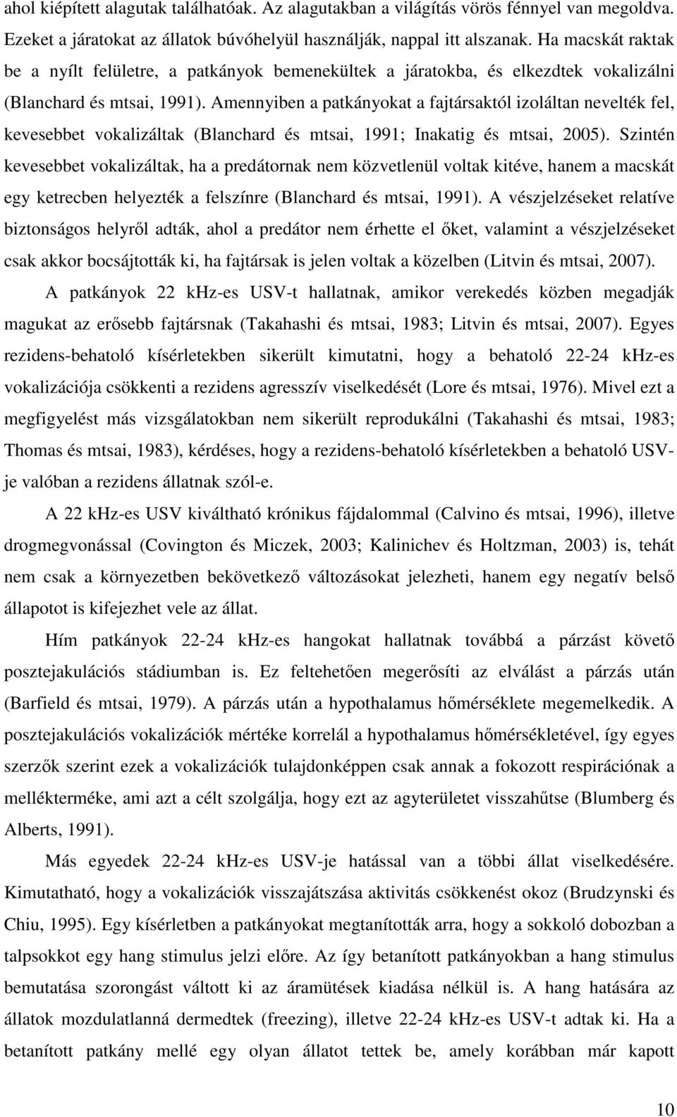 Amennyiben a patkányokat a fajtársaktól izoláltan nevelték fel, kevesebbet vokalizáltak (Blanchard és mtsai, 1991; Inakatig és mtsai, 25).