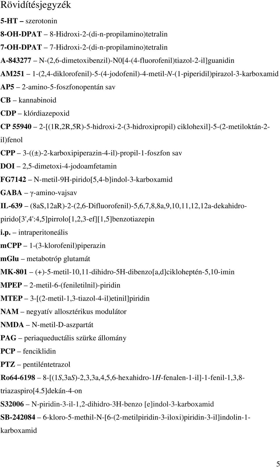CDP klórdiazepoxid CP 5594 2-[(1R,2R,5R)-5-hidroxi-2-(3-hidroxipropil) ciklohexil]-5-(2-metiloktán-2- il)fenol CPP 3-((±)-2-karboxipiperazin-4-il)-propil-1-foszfon sav DOI