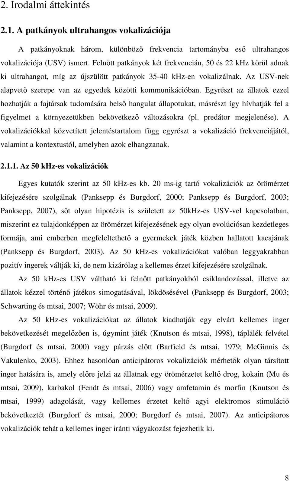 Egyrészt az állatok ezzel hozhatják a fajtársak tudomására bels hangulat állapotukat, másrészt így hívhatják fel a figyelmet a környezetükben bekövetkez változásokra (pl. predátor megjelenése).