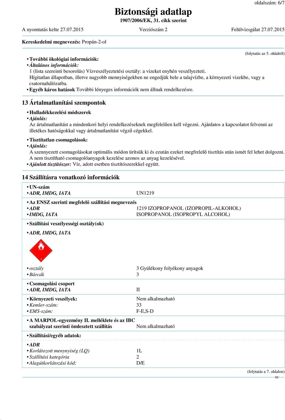 Hígitatlan állapotban, illetve nagyobb mennyiségekben ne engedjük bele a talajvízbe, a környezeti vizekbe, vagy a csatornahálózatba.