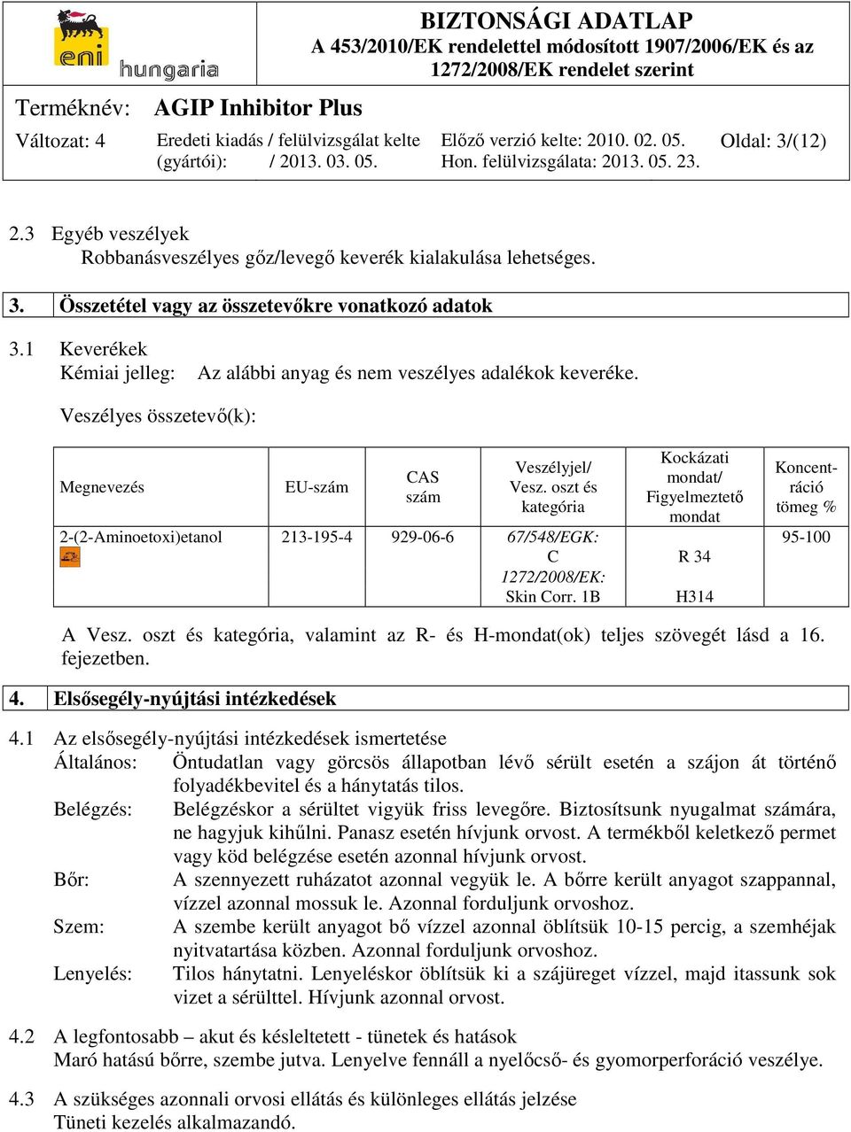 oszt és kategória Kockázati mondat/ Figyelmeztető mondat Koncentráció tömeg % 2-(2-Aminoetoxi)etanol 213-195-4 929-06-6 67/548/EGK: 95-100 C R 34 1272/2008/EK: Skin Corr. 1B A Vesz.