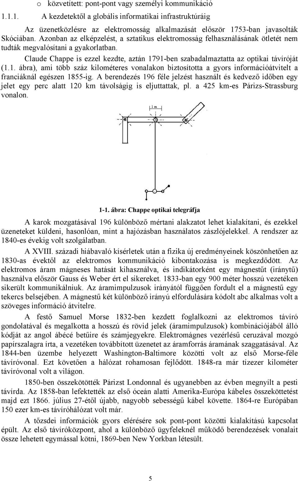 Claude Chappe is ezzel kezdte, aztán 1791-ben szabadalmaztatta az optikai távíróját (1.1. ábra), ami több száz kilométeres vonalakon biztosította a gyors információátvitelt a franciáknál egészen 1855-ig.