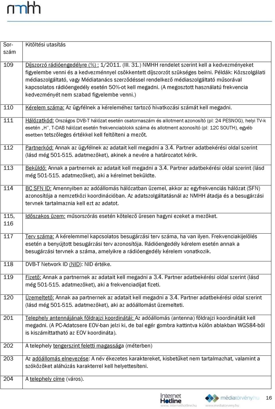 Példák: Közszolgálati médiaszolgáltató, vagy Médiatanács szerződéssel rendelkező médiaszolgáltató műsorával kapcsolatos rádióengedély esetén 50%-ot kell megadni.