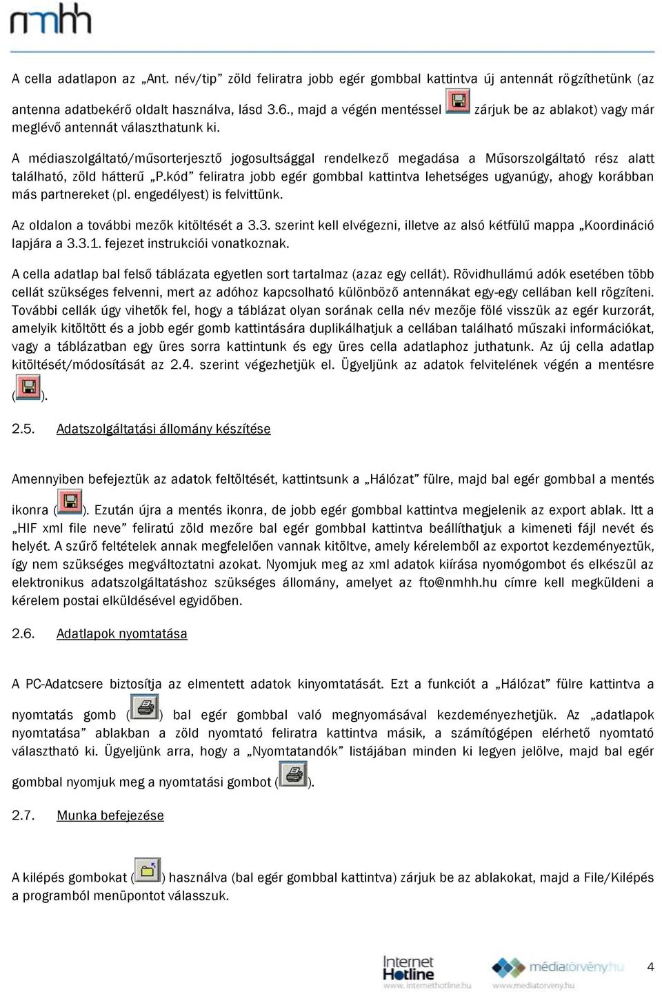 zárjuk be az ablakot) vagy már A médiaszolgáltató/műsorterjesztő jogosultsággal rendelkező megadása a Műsorszolgáltató rész alatt található, zöld hátterű P.