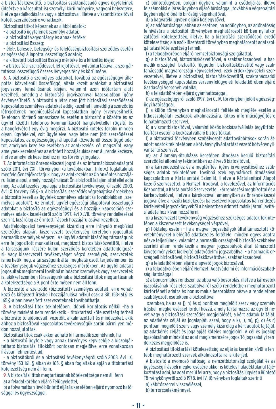 Biztosítási titkot képeznek az alábbi adatok: a biztosító ügyfelének személyi adatai; a biztosított vagyontárgy és annak értéke; a biztosítási összeg; élet-, baleset-, betegség- és