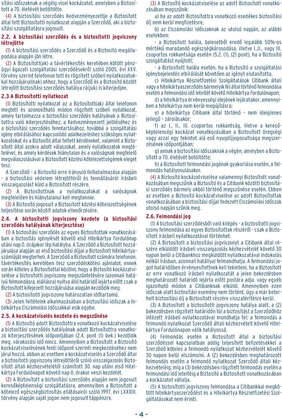 2. A biztosítási szerzôdés és a biztosítotti jogviszony létrejötte (1) A biztosítási szerzôdés a Szerzôdô és a Biztosító megállapodása alapján jön létre.