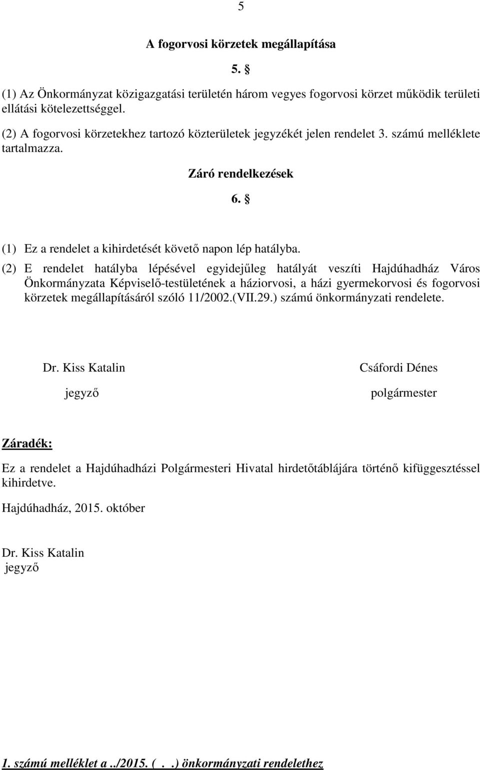 (2) E rendelet hatályba lépésével egyidejűleg hatályát veszíti Hajdúhadház Város Önkormányzata Képviselő-testületének a háziorvosi, a házi gyermekorvosi és fogorvosi körzetek megállapításáról szóló