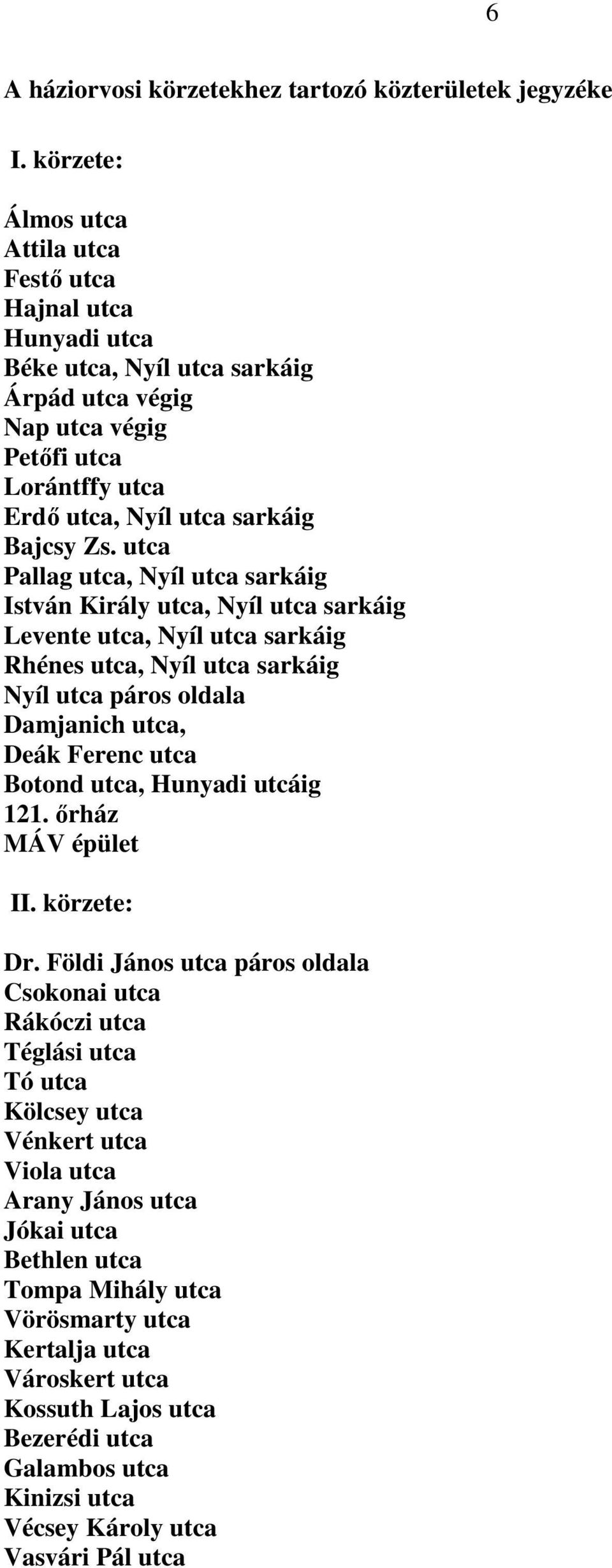 utca Pallag utca, Nyíl utca sarkáig István Király utca, Nyíl utca sarkáig Levente utca, Nyíl utca sarkáig Rhénes utca, Nyíl utca sarkáig Nyíl utca páros oldala Damjanich utca, Deák Ferenc utca Botond