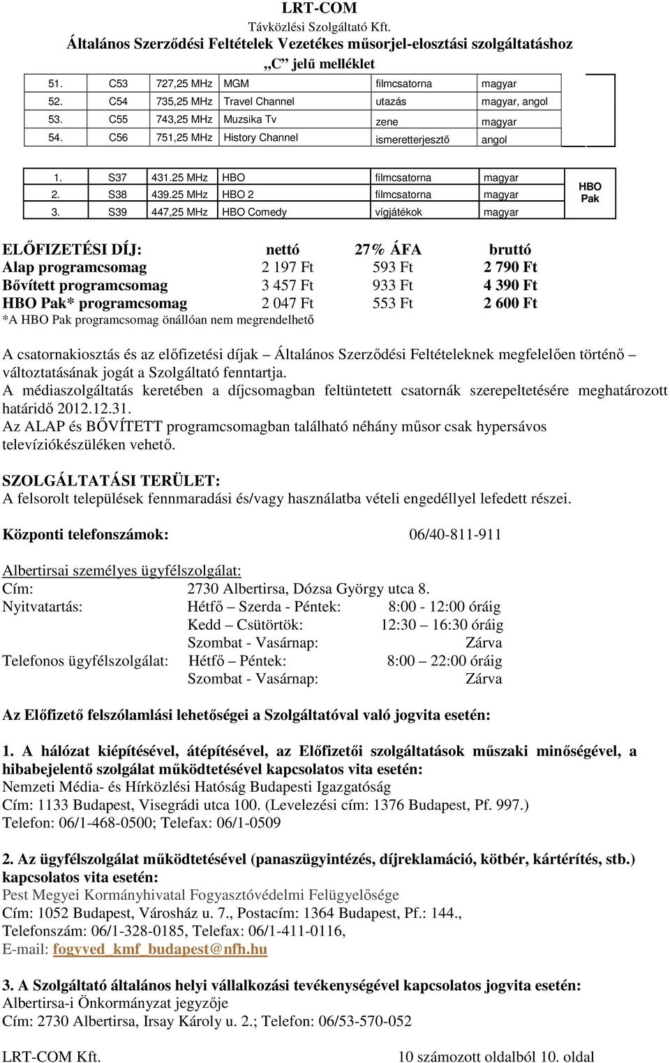 S39 447,25 MHz HBO Comedy vígjátékok magyar HBO Pak ELŐFIZETÉSI DÍJ: nettó 27% ÁFA bruttó Alap programcsomag 2 197 Ft 593 Ft 2 790 Ft Bővített programcsomag 3 457 Ft 933 Ft 4 390 Ft HBO Pak*