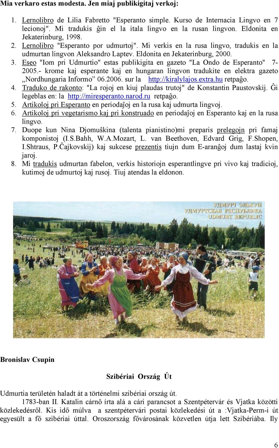 Mi verkis en la rusa lingvo, tradukis en la udmurtan lingvon Aleksandro Laptev. Eldonita en Jekaterinburg, 2000. 3. Eseo "Iom pri Udmurtio" estas publikigita en gazeto "La Ondo de Esperanto" 7-2005.