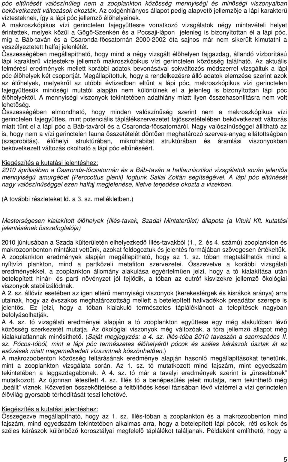 A makroszkópikus vízi gerinctelen fajegyüttesre vonatkozó vizsgálatok négy mintavételi helyet érintettek, melyek közül a Gıgı-Szenkén és a Pocsaji-lápon jelenleg is bizonyítottan él a lápi póc, míg a