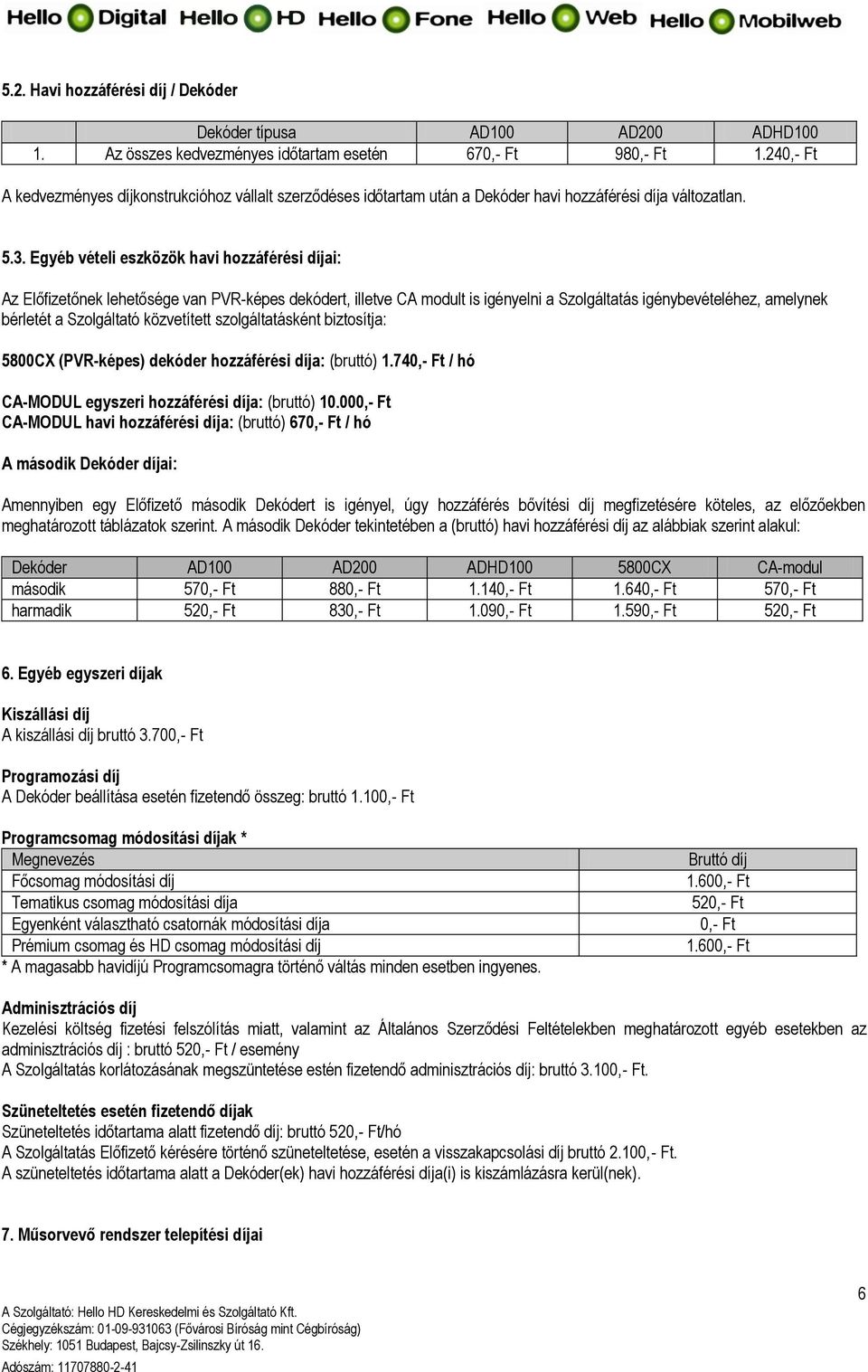 Egyéb vételi eszközök havi hozzáférési díjai: Az Előfizetőnek lehetősége van PVR-képes dekódert, illetve CA modult is igényelni a Szolgáltatás igénybevételéhez, amelynek bérletét a Szolgáltató