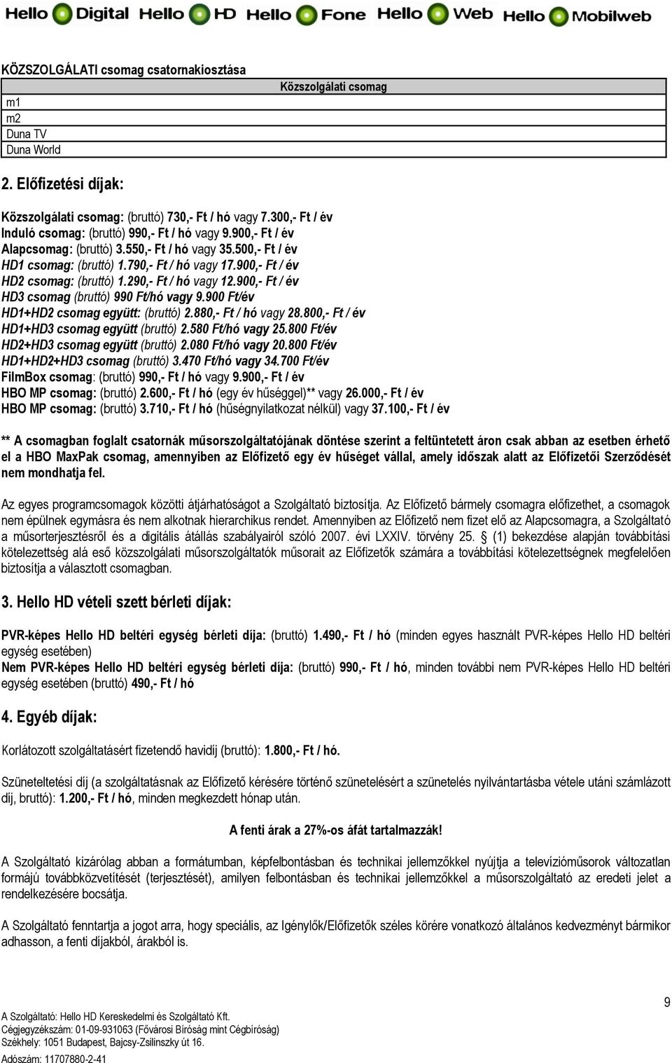 900,- Ft / év HD2 csomag: (bruttó) 1.290,- Ft / hó vagy 12.900,- Ft / év HD3 csomag (bruttó) 990 Ft/hó vagy 9.900 Ft/év HD1+HD2 csomag együtt: (bruttó) 2.880,- Ft / hó vagy 28.