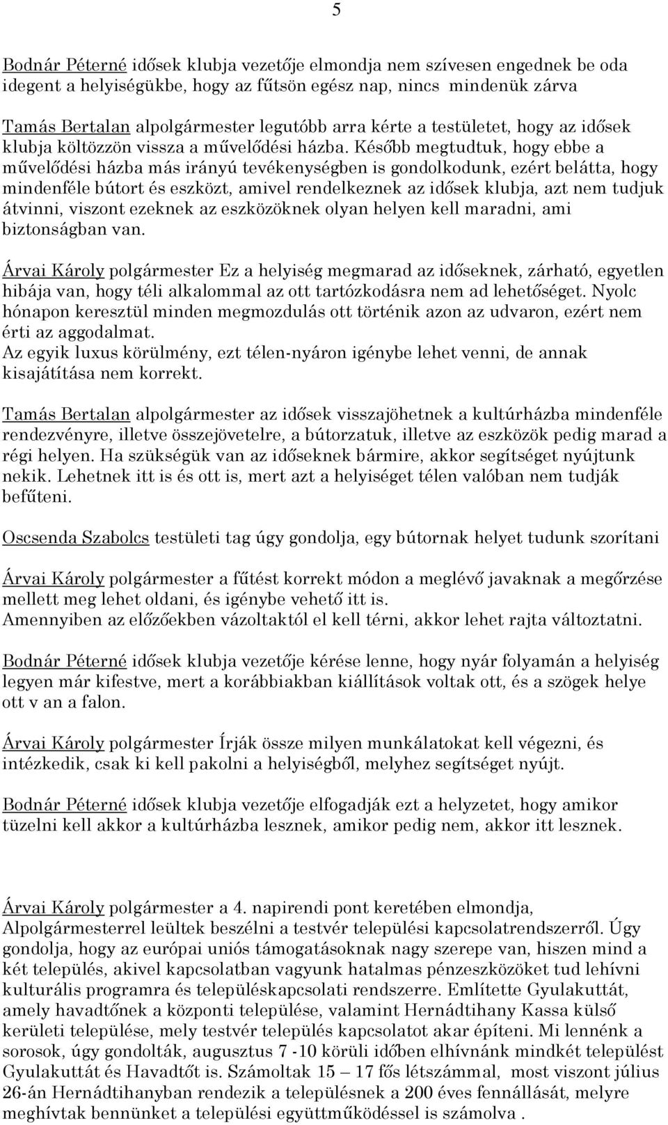 Később megtudtuk, hogy ebbe a művelődési házba más irányú tevékenységben is gondolkodunk, ezért belátta, hogy mindenféle bútort és eszközt, amivel rendelkeznek az idősek klubja, azt nem tudjuk