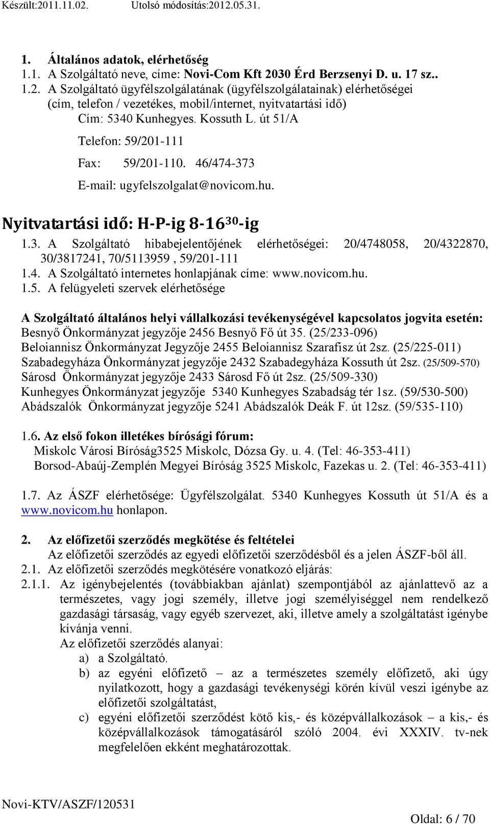 út 51/A Telefon: 59/201-111 Fax: 59/201-110. 46/474-373 E-mail: ugyfelszolgalat@novicom.hu. Nyitvatartási idő: H-P-ig 8-16 30 -ig 1.3. A Szolgáltató hibabejelentőjének elérhetőségei: 20/4748058, 20/4322870, 30/3817241, 70/5113959, 59/201-111 1.