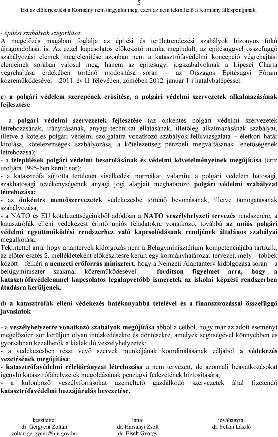 hanem az építésügyi jogszabályoknak a Lipcsei Charta végrehajtása érdekében történő módosítása során az Országos Építésügyi Fórum közreműködésével 2011. év II. félévében, zömében 2012.