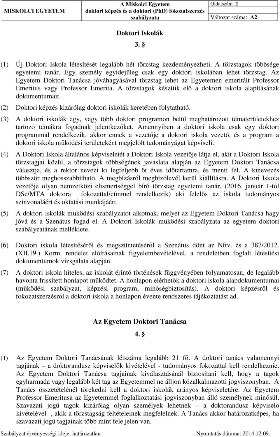 A törzstagok készítik elő a doktori iskola alapításának dokumentumait. (2) Doktori képzés kizárólag doktori iskolák keretében folytatható.