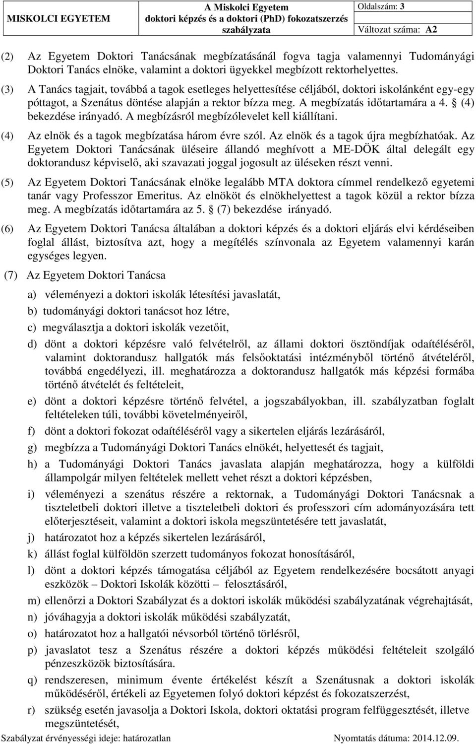 A megbízatás időtartamára a 4. (4) bekezdése irányadó. A megbízásról megbízólevelet kell kiállítani. (4) Az elnök és a tagok megbízatása három évre szól. Az elnök és a tagok újra megbízhatóak.