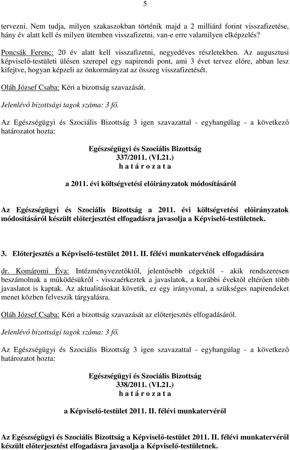 Az augusztusi képviselı-testületi ülésen szerepel egy napirendi pont, ami 3 évet tervez elıre, abban lesz kifejtve, hogyan képzeli az önkormányzat az összeg visszafizetését.