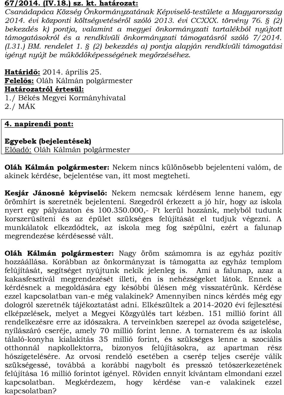 (2) bekezdés a) pontja alapján rendkívüli támogatási igényt nyújt be működőképességének megőrzéséhez. Határidő: 2014. április 25. Felelős: Oláh Kálmán polgármester Határozatról értesül: 1.