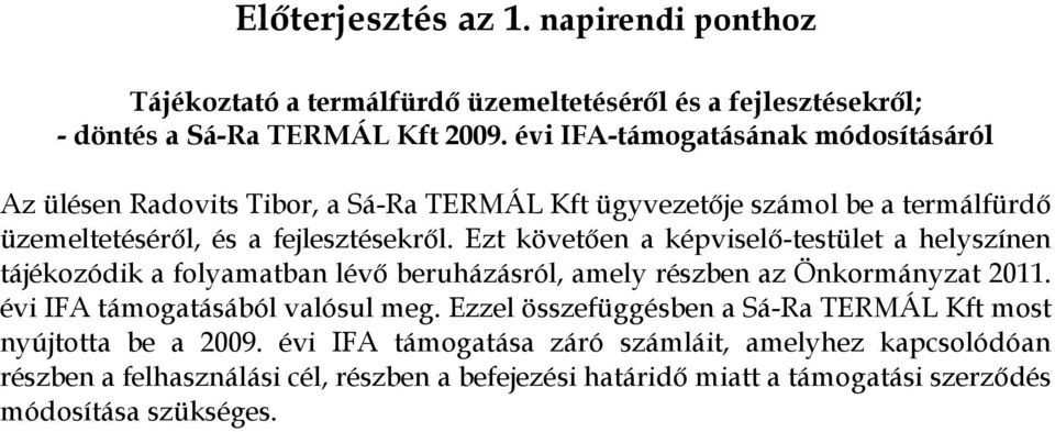 Ezt követően a képviselő-testület a helyszínen tájékozódik a folyamatban lévő beruházásról, amely részben az Önkormányzat 2011. évi IFA támogatásából valósul meg.