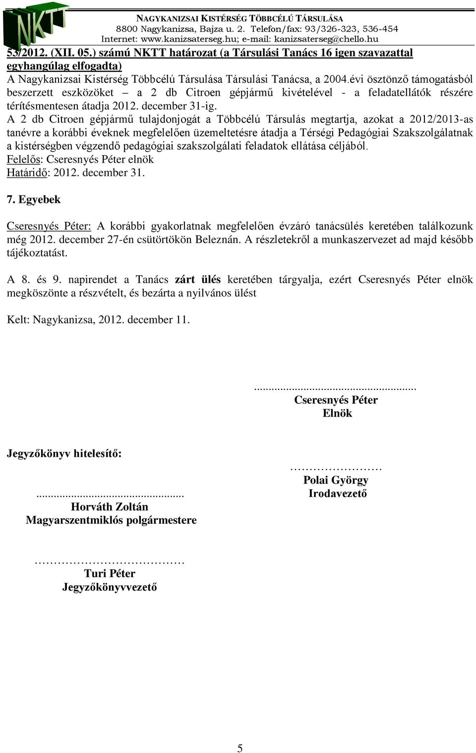 A 2 db Citroen gépjármű tulajdonjogát a Többcélú Társulás megtartja, azokat a 2012/2013-as tanévre a korábbi éveknek megfelelően üzemeltetésre átadja a Térségi Pedagógiai Szakszolgálatnak a