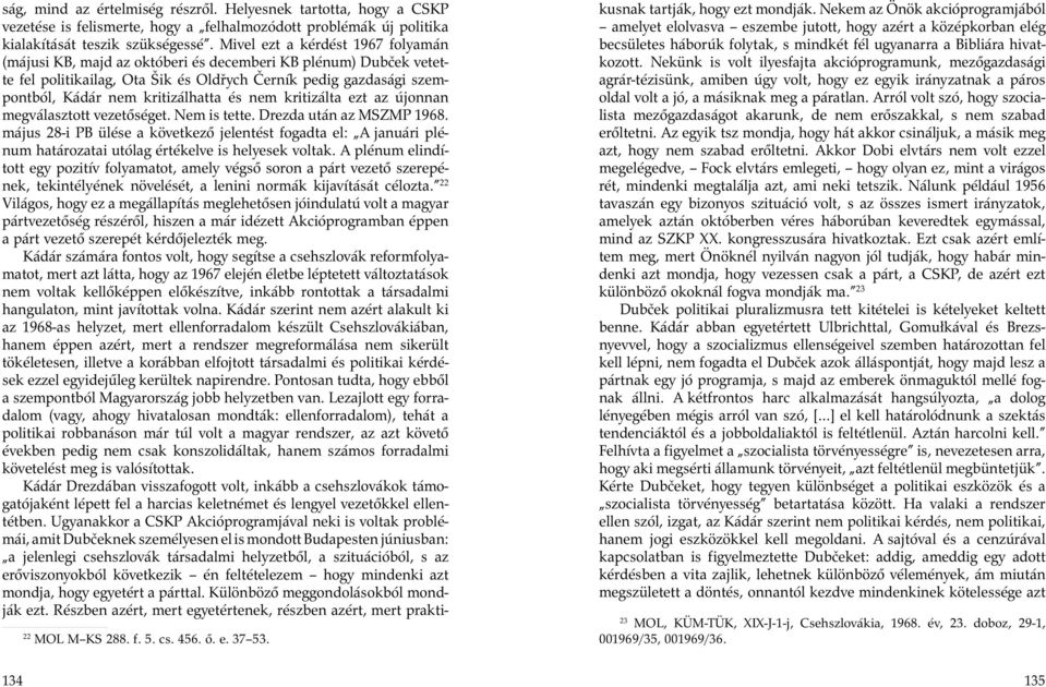 és nem kritizálta ezt az újonnan megválasztott vezetőséget. Nem is tette. Drezda után az MSZMP 1968.