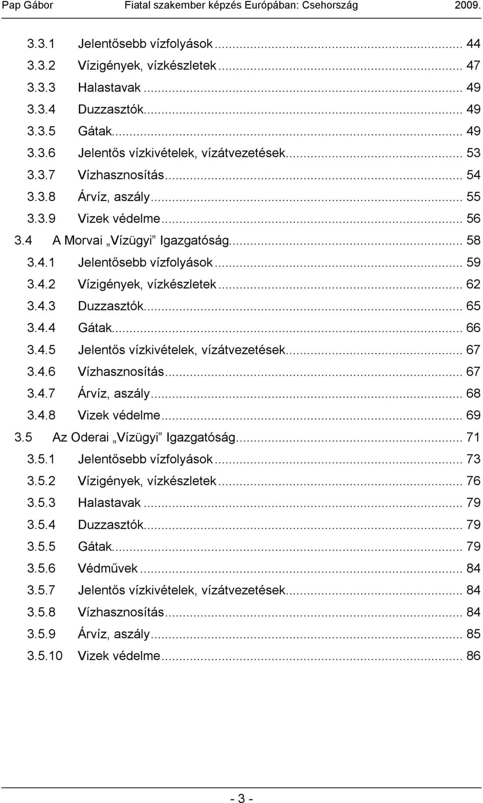 .. 66 3.4.5 Jelentős vízkivételek, vízátvezetések... 67 3.4.6 Vízhasznosítás... 67 3.4.7 Árvíz, aszály... 68 3.4.8 Vizek védelme... 69 3.5 Az Oderai Vízügyi Igazgatóság... 71 3.5.1 Jelentősebb vízfolyások.