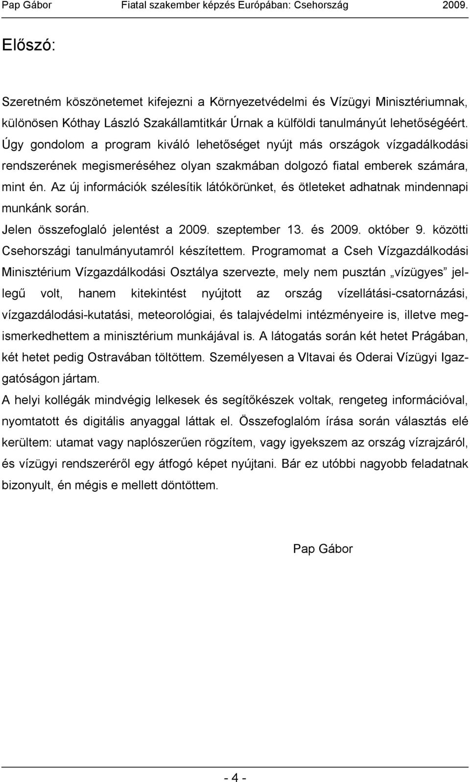 Az új információk szélesítik látókörünket, és ötleteket adhatnak mindennapi munkánk során. Jelen összefoglaló jelentést a 2009. szeptember 13. és 2009. október 9.