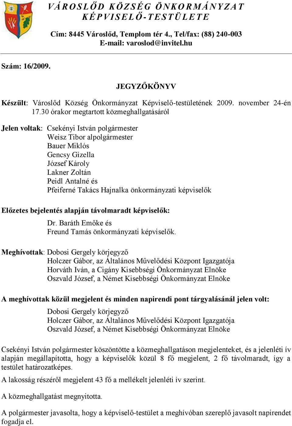 30 órakor megtartott közmeghallgatásáról Jelen voltak: Csekényi István polgármester Weisz Tibor alpolgármester Bauer Miklós Gencsy Gizella József Károly Lakner Zoltán Peidl Antalné és Pfeiferné