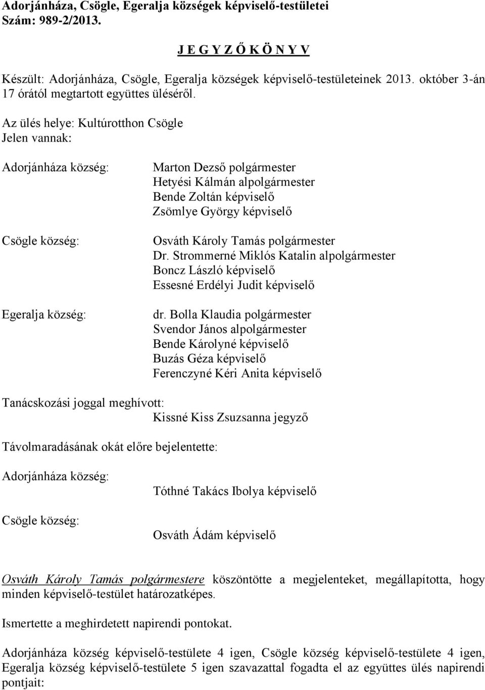 Az ülés helye: Kultúrotthon Csögle Jelen vannak: Adorjánháza község: Csögle község: Egeralja község: Marton Dezső polgármester Hetyési Kálmán alpolgármester Bende Zoltán képviselő Zsömlye György