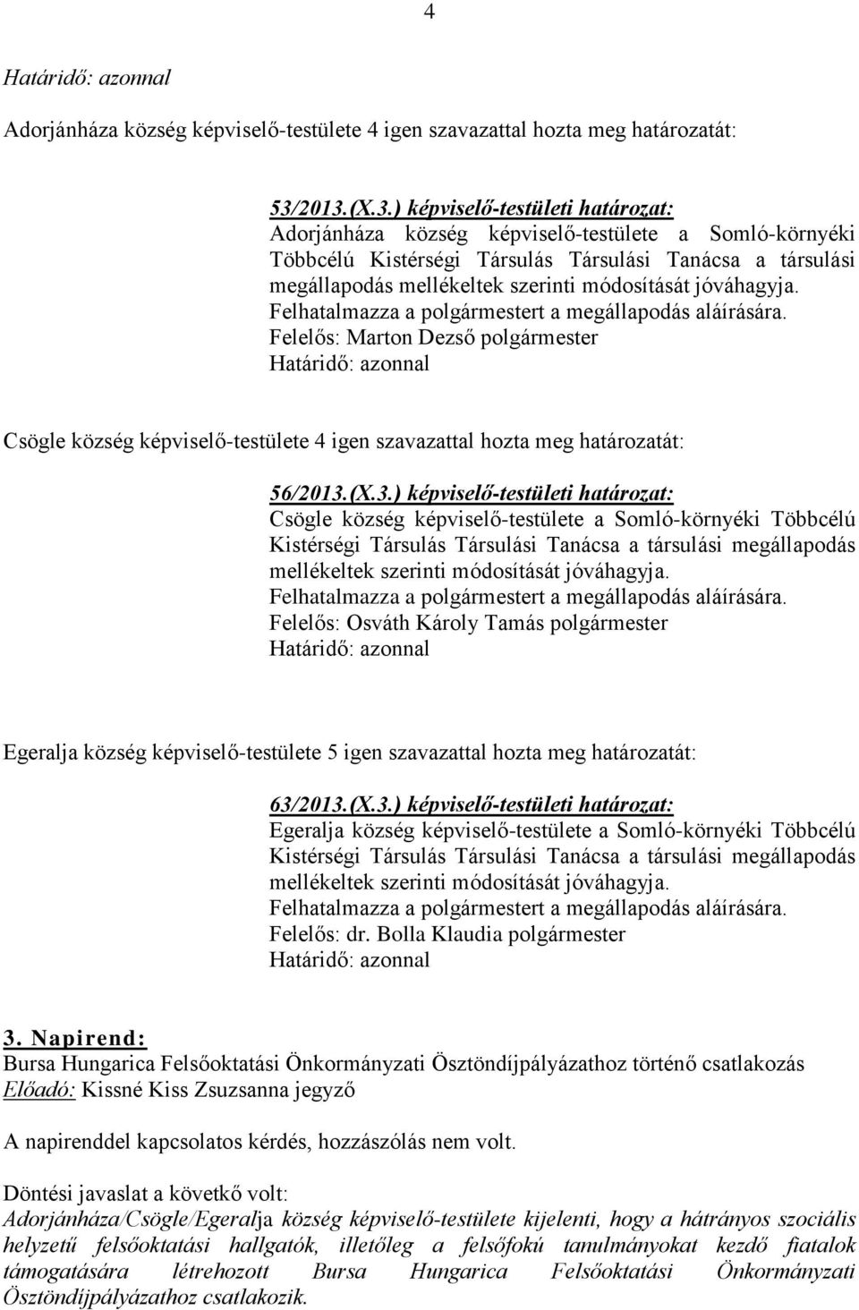 módosítását jóváhagyja. Felhatalmazza a polgármestert a megállapodás aláírására. Felelős: Marton Dezső polgármester Csögle község képviselő-testülete 4 igen szavazattal hozta meg határozatát: 56/2013.