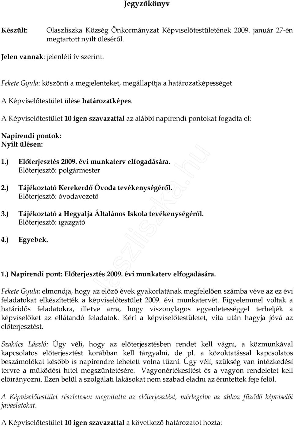 A Képviselıtestület 10 igen szavazattal az alábbi napirendi pontokat fogadta el: Napirendi pontok: Nyílt ülésen: 1.) Elıterjesztés 2009. évi munkaterv elfogadására. Elıterjesztı: polgármester 2.